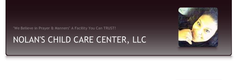 NOLAN'S CHILD CARE CENTER, LLC - "We Believe in Prayer & Manners" A Facility You Can TRUST!